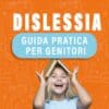 DISLESSIA: GUIDA PRATICA PER GENITORI
